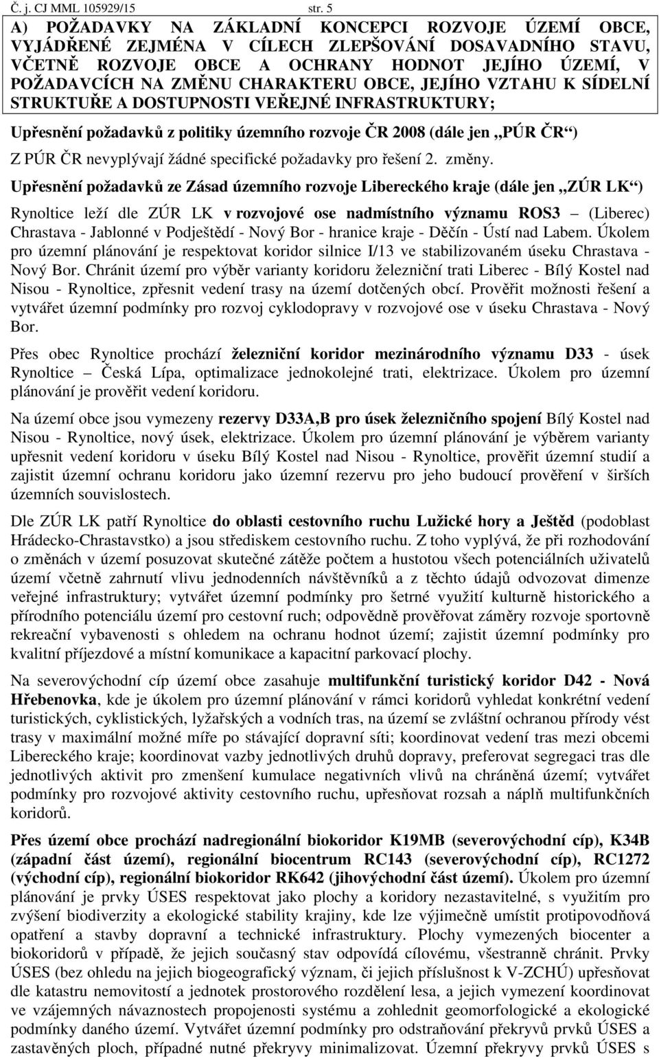 OBCE, JEJÍHO VZTAHU K SÍDELNÍ STRUKTUŘE A DOSTUPNOSTI VEŘEJNÉ INFRASTRUKTURY; Upřesnění požadavků z politiky územního rozvoje ČR 2008 (dále jen PÚR ČR ) Z PÚR ČR nevyplývají žádné specifické