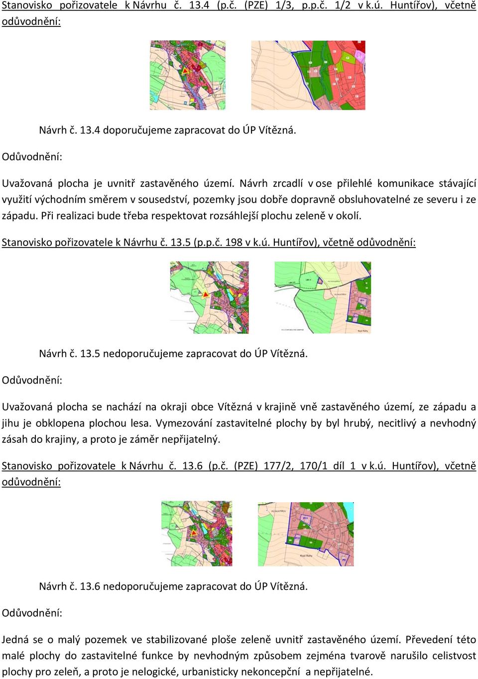 Při realizaci bude třeba respektovat rozsáhlejší plochu zeleně v okolí. Stanovisko pořizovatele k Návrhu č. 13.5 (p.p.č. 198 v k.ú. Huntířov), včetně odůvodnění: Návrh č. 13.5 nedoporučujeme zapracovat do ÚP Vítězná.