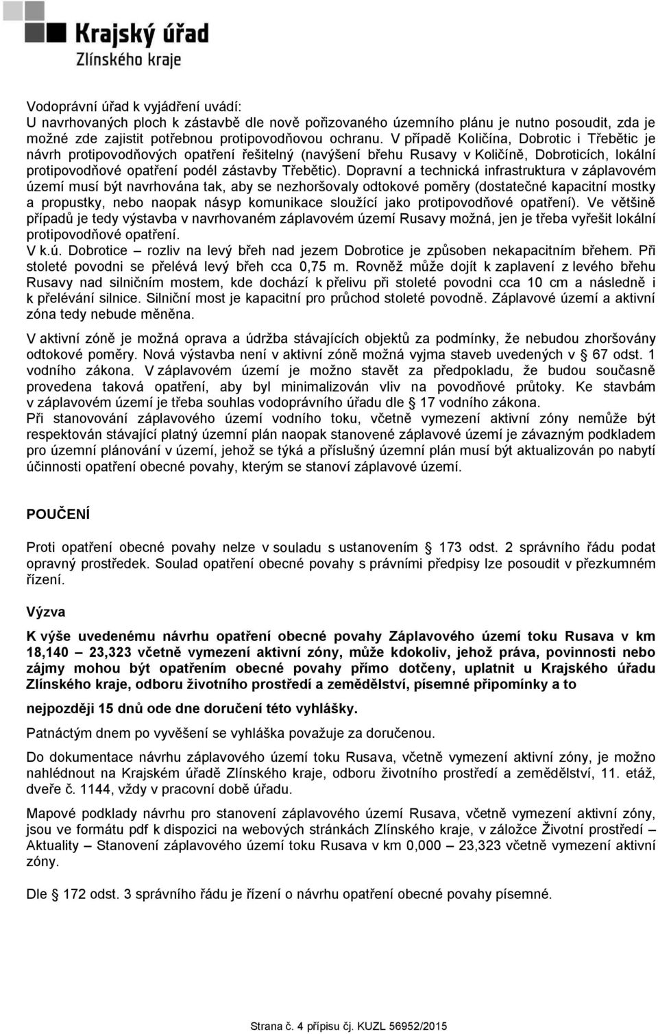 Dopravní a technická infrastruktura v záplavovém území musí být navrhována tak, aby se nezhoršovaly odtokové poměry (dostatečné kapacitní mostky a propustky, nebo naopak násyp komunikace sloužící