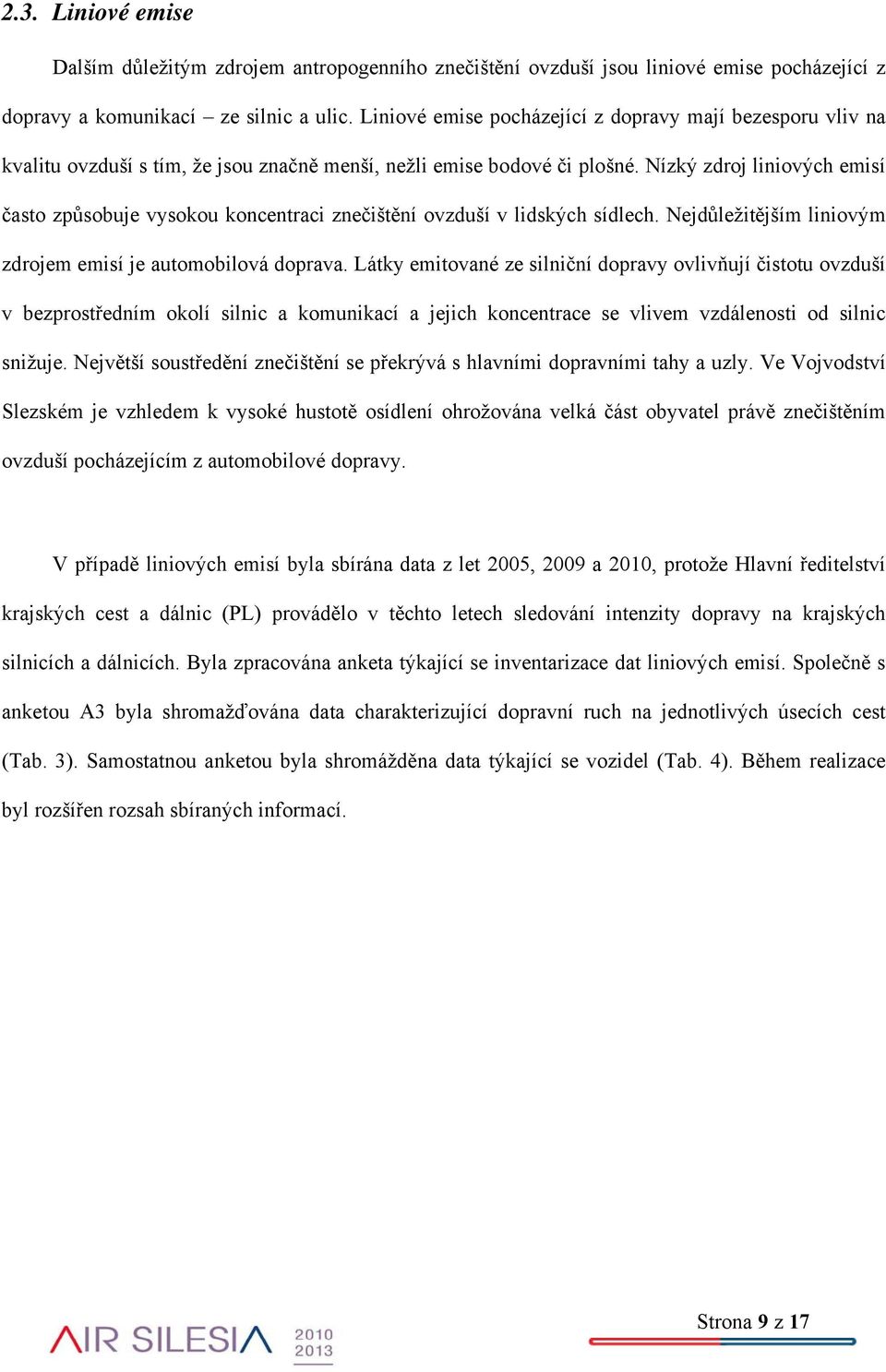 Nízký zdroj liniových emisí často způsobuje vysokou koncentraci znečištění ovzduší v lidských sídlech. Nejdůležitějším liniovým zdrojem emisí je automobilová doprava.