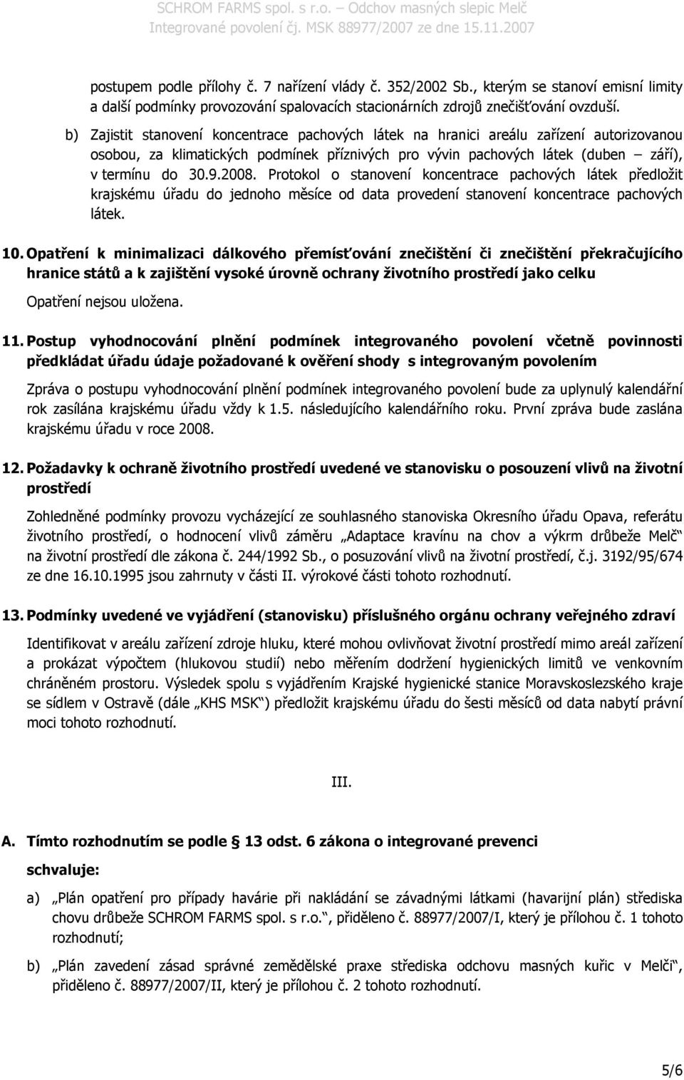 Protokol o stanovení koncentrace pachových látek předložit krajskému úřadu do jednoho měsíce od data provedení stanovení koncentrace pachových látek. 10.