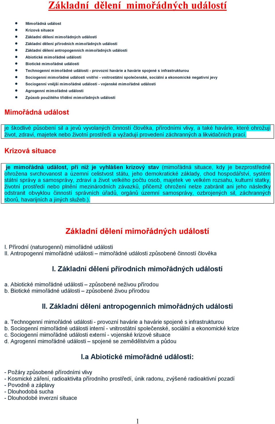 vnitrostátní společenské, sociální a ekonomické negativní jevy Sociogenní vnější mimořádné události - vojenské mimořádné události Agrogenní mimořádné události Způsob použitého třídění mimořádných