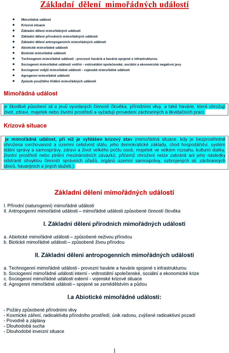 vnitrostátní společenské, sociální a ekonomické negativní jevy Sociogenní vnější mimořádné události - vojenské mimořádné události Agrogenní mimořádné události Způsob použitého třídění mimořádných