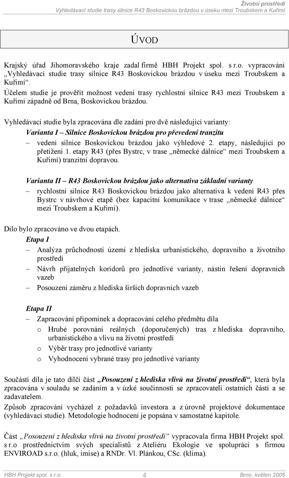 Vyhledávací studie byla zpracována dle zadání pro dvě následující varianty: Varianta I Silnice Boskovickou brázdou pro převedení tranzitu vedení silnice Boskovickou brázdou jako výhledové 2.