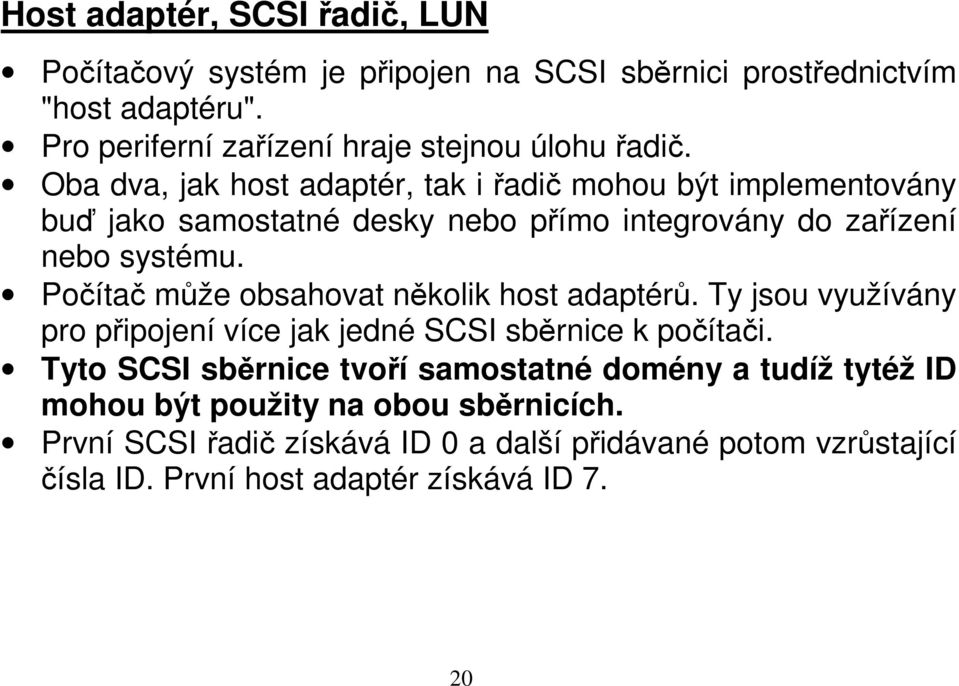 Oba dva, jak host adaptér, tak i řadič mohou být implementovány buď jako samostatné desky nebo přímo integrovány do zařízení nebo systému.