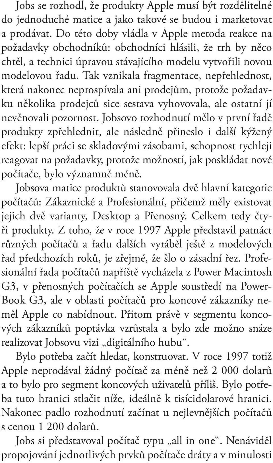 Tak vznikala fragmentace, nepřehlednost, která nakonec neprospívala ani prodejům, protože požadavku několika prodejců sice sestava vyhovovala, ale ostatní jí nevěnovali pozornost.