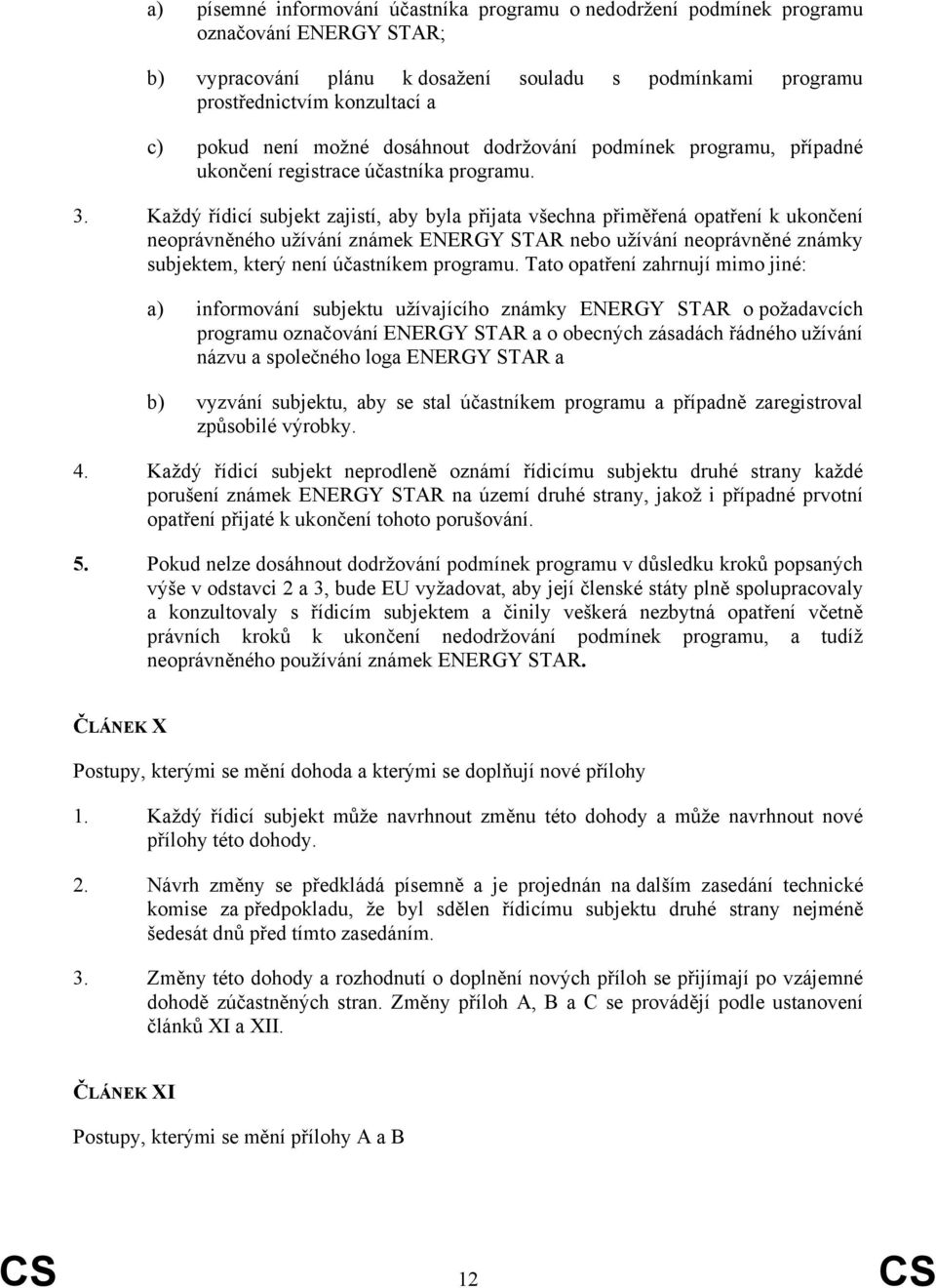 Každý řídicí subjekt zajistí, aby byla přijata všechna přiměřená opatření k ukončení neoprávněného užívání známek ENERGY STAR nebo užívání neoprávněné známky subjektem, který není účastníkem programu.