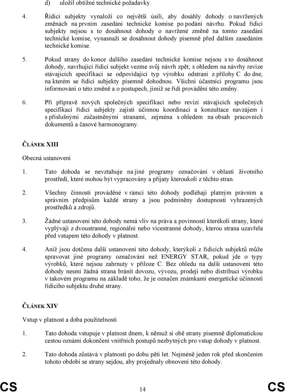 Pokud strany do konce dalšího zasedání technické komise nejsou s to dosáhnout dohody, navrhující řídicí subjekt vezme svůj návrh zpět; s ohledem na návrhy revize stávajících specifikací se