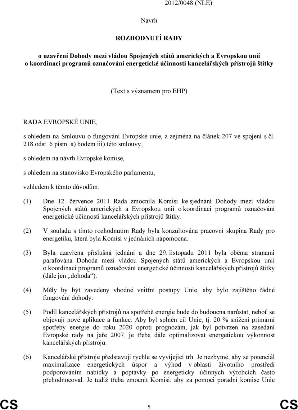 a) bodem iii) této smlouvy, s ohledem na návrh Evropské komise, s ohledem na stanovisko Evropského parlamentu, vzhledem k těmto důvodům: (1) Dne 12.