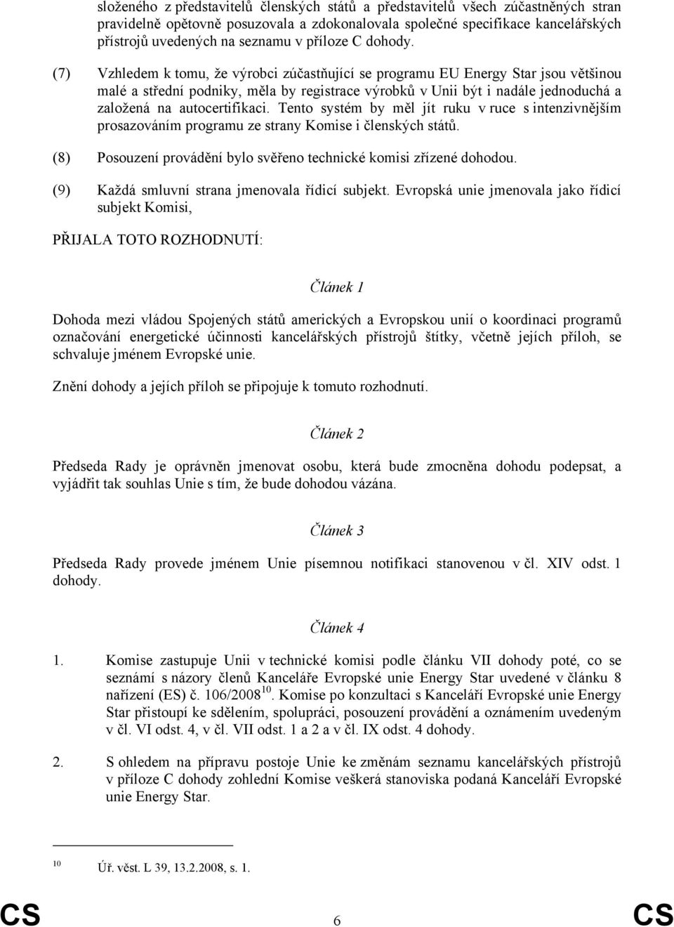 (7) Vzhledem k tomu, že výrobci zúčastňující se programu EU Energy Star jsou většinou malé a střední podniky, měla by registrace výrobků v Unii být i nadále jednoduchá a založená na autocertifikaci.