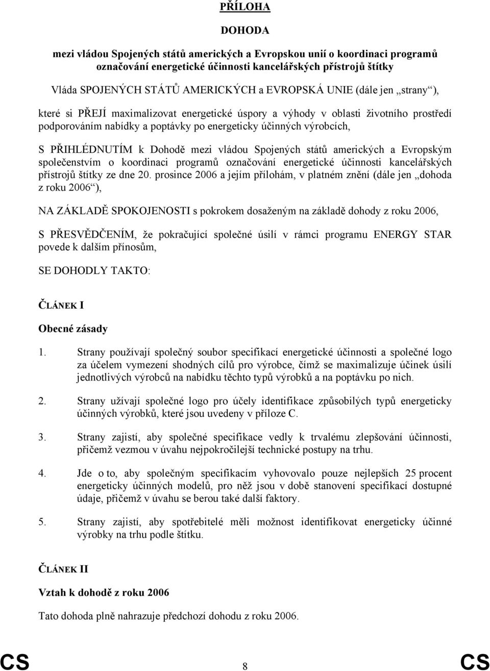 PŘIHLÉDNUTÍM k Dohodě mezi vládou Spojených států amerických a Evropským společenstvím o koordinaci programů označování energetické účinnosti kancelářských přístrojů štítky ze dne 20.