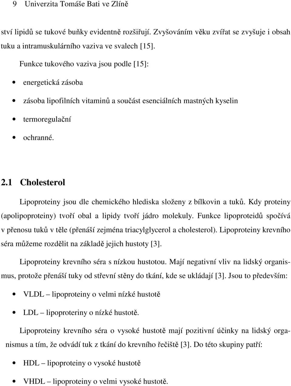 1 Cholesterol Lipoproteiny jsou dle chemického hlediska složeny z bílkovin a tuků. Kdy proteiny (apolipoproteiny) tvoří obal a lipidy tvoří jádro molekuly.
