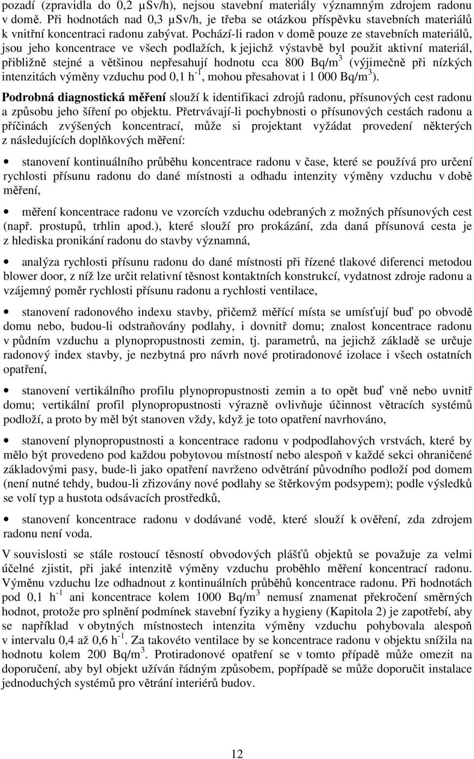 Pochází-li radon v domě pouze ze stavebních materiálů, jsou jeho koncentrace ve všech podlažích, k jejichž výstavbě byl použit aktivní materiál, přibližně stejné a většinou přesahují hodnotu cca 800