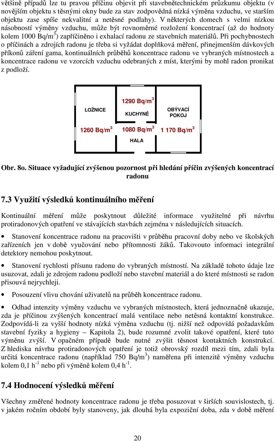 V některých domech s velmi nízkou násobností výměny vzduchu, může být rovnoměrné rozložení koncentrací (až do hodnoty kolem 1000 Bq/m 3 ) zapříčiněno i exhalací radonu ze stavebních materiálů.