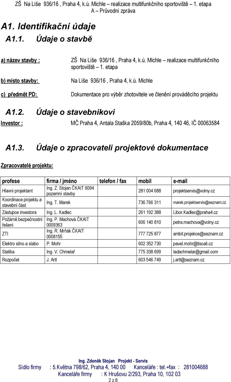 84 A1.3. Údaje o zpracovateli projektové dokumentace Zpracovatelé projektu: profese firma / jméno telefon / fax mobil e-mail Hlavní projektant Ing. Z. Stojan ČKAIT 6094 pozemní stavby 281 004 688 projektservis@volny.