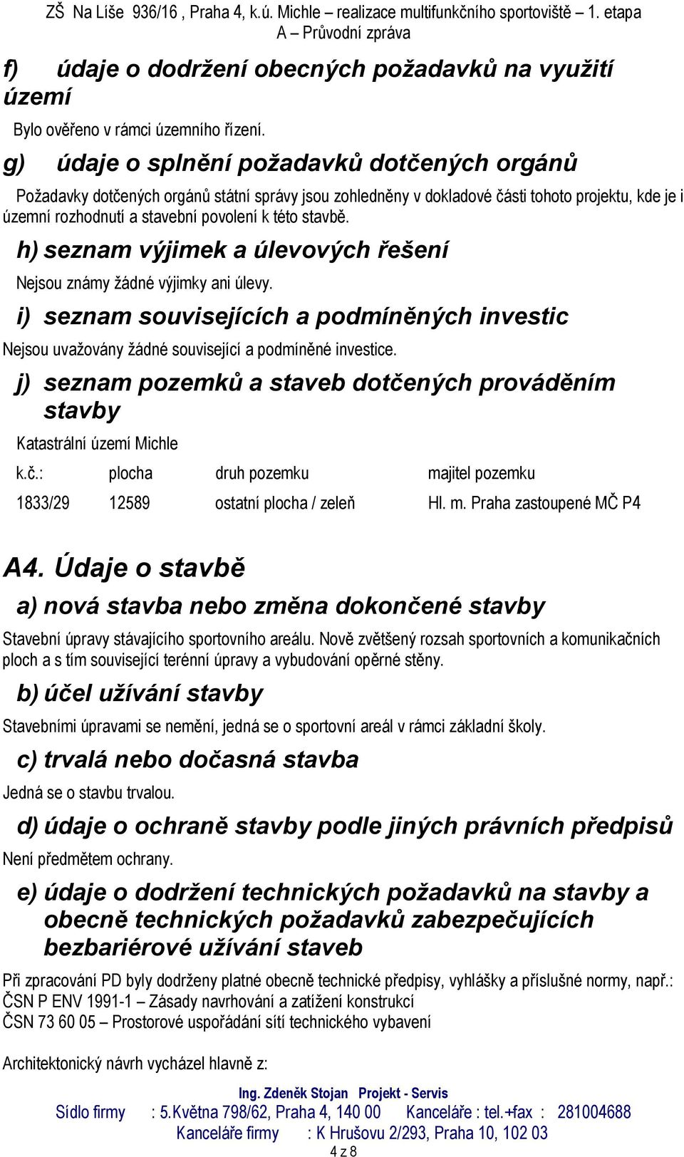 h) seznam výjimek a úlevových řešení Nejsou známy žádné výjimky ani úlevy. i) seznam souvisejících a podmíněných investic Nejsou uvažovány žádné související a podmíněné investice.