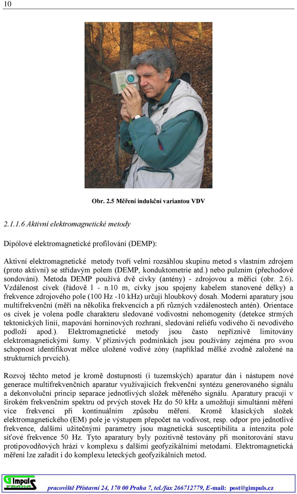 Vzdálenost cívek (řádově l - n.10 m, cívky jsou spojeny kabelem stanovené délky) a frekvence zdrojového pole (100 Hz -10 khz) určují hloubkový dosah.