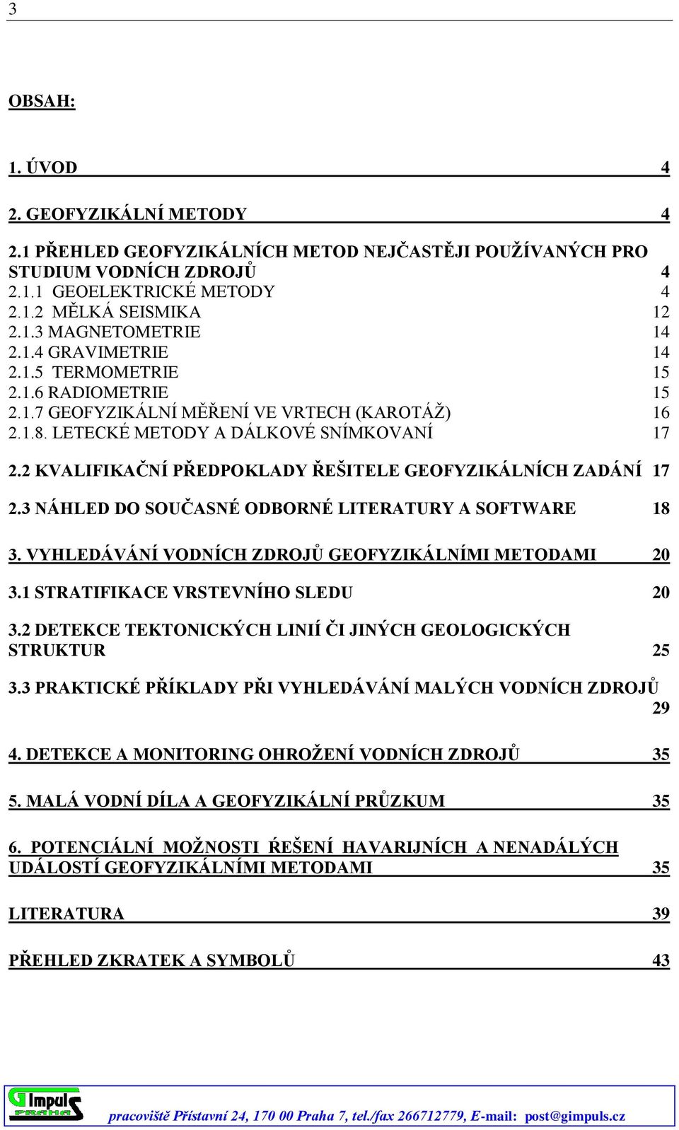 2 KVALIFIKAČNÍ PŘEDPOKLADY ŘEŠITELE GEOFYZIKÁLNÍCH ZADÁNÍ 17 2.3 NÁHLED DO SOUČASNÉ ODBORNÉ LITERATURY A SOFTWARE 18 3. VYHLEDÁVÁNÍ VODNÍCH ZDROJŮ GEOFYZIKÁLNÍMI METODAMI 20 3.