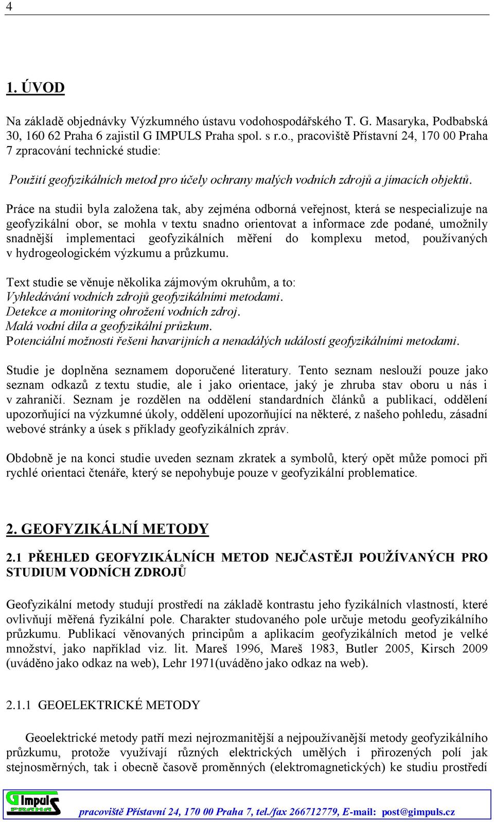 implementaci geofyzikálních měření do komplexu metod, používaných v hydrogeologickém výzkumu a průzkumu.