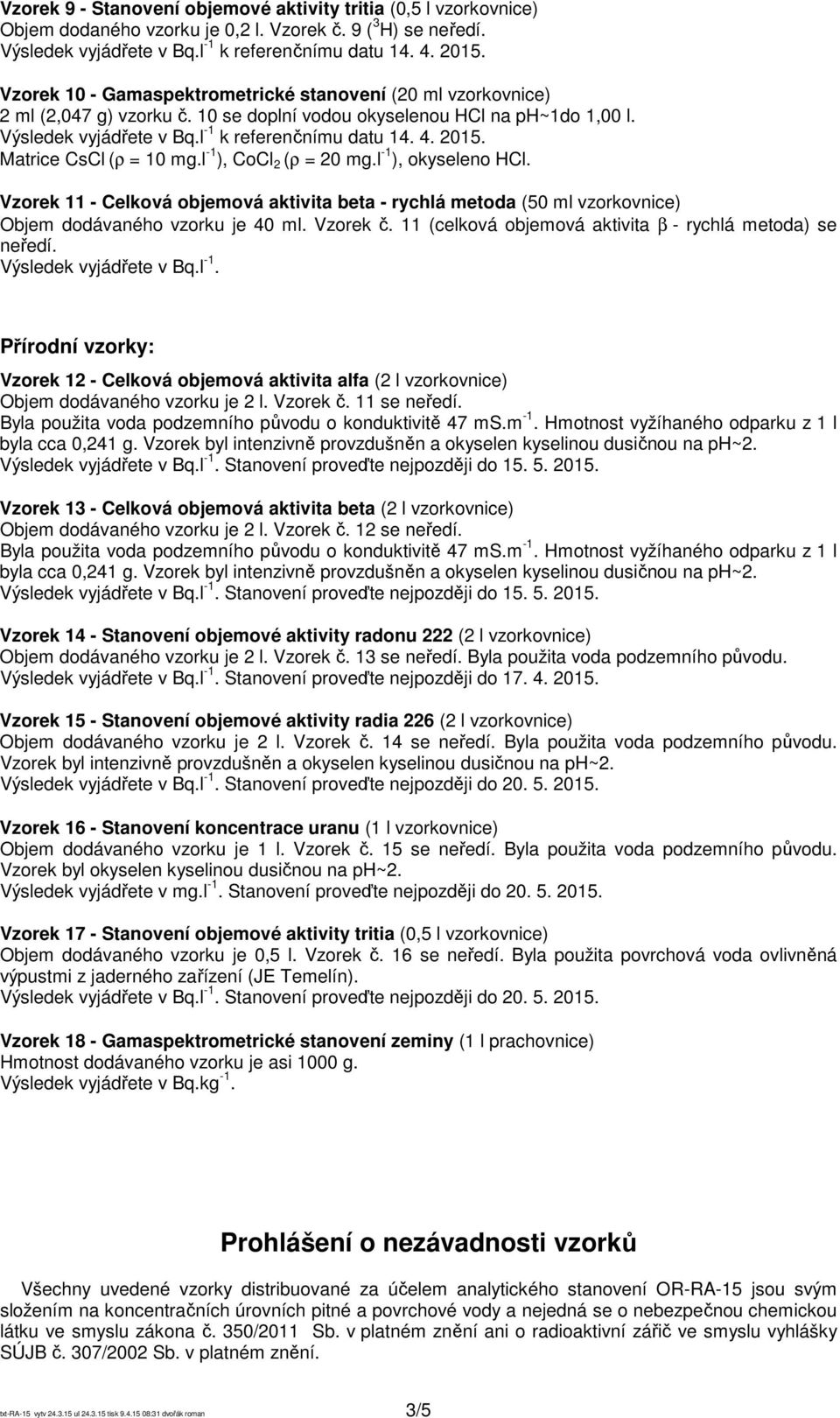 Matrice sl (ρ = 10 mg.l -1 ), ol 2 (ρ = 20 mg.l -1 ), okyseleno Hl. Vzorek 11 - elková objemová aktivita beta - rychlá metoda (50 ml vzorkovnice) Objem dodávaného vzorku je 40 ml. Vzorek č.