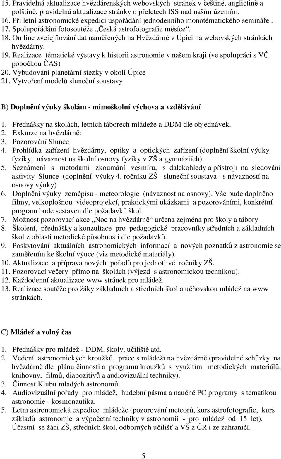 On line zveřejňování dat naměřených na Hvězdárně v Úpici na webovských stránkách hvězdárny. 19. Realizace tématické výstavy k historii astronomie v našem kraji (ve spolupráci s VČ pobočkou ČAS) 20.