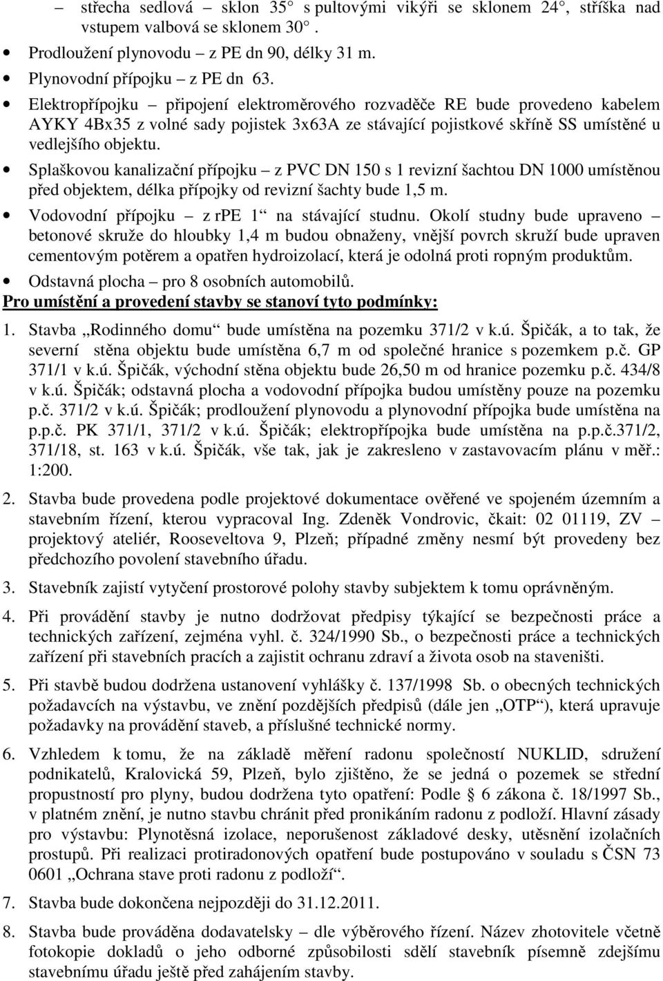 Splaškovou kanalizační přípojku z PVC DN 150 s 1 revizní šachtou DN 1000 umístěnou před objektem, délka přípojky od revizní šachty bude 1,5 m. Vodovodní přípojku z rpe 1 na stávající studnu.