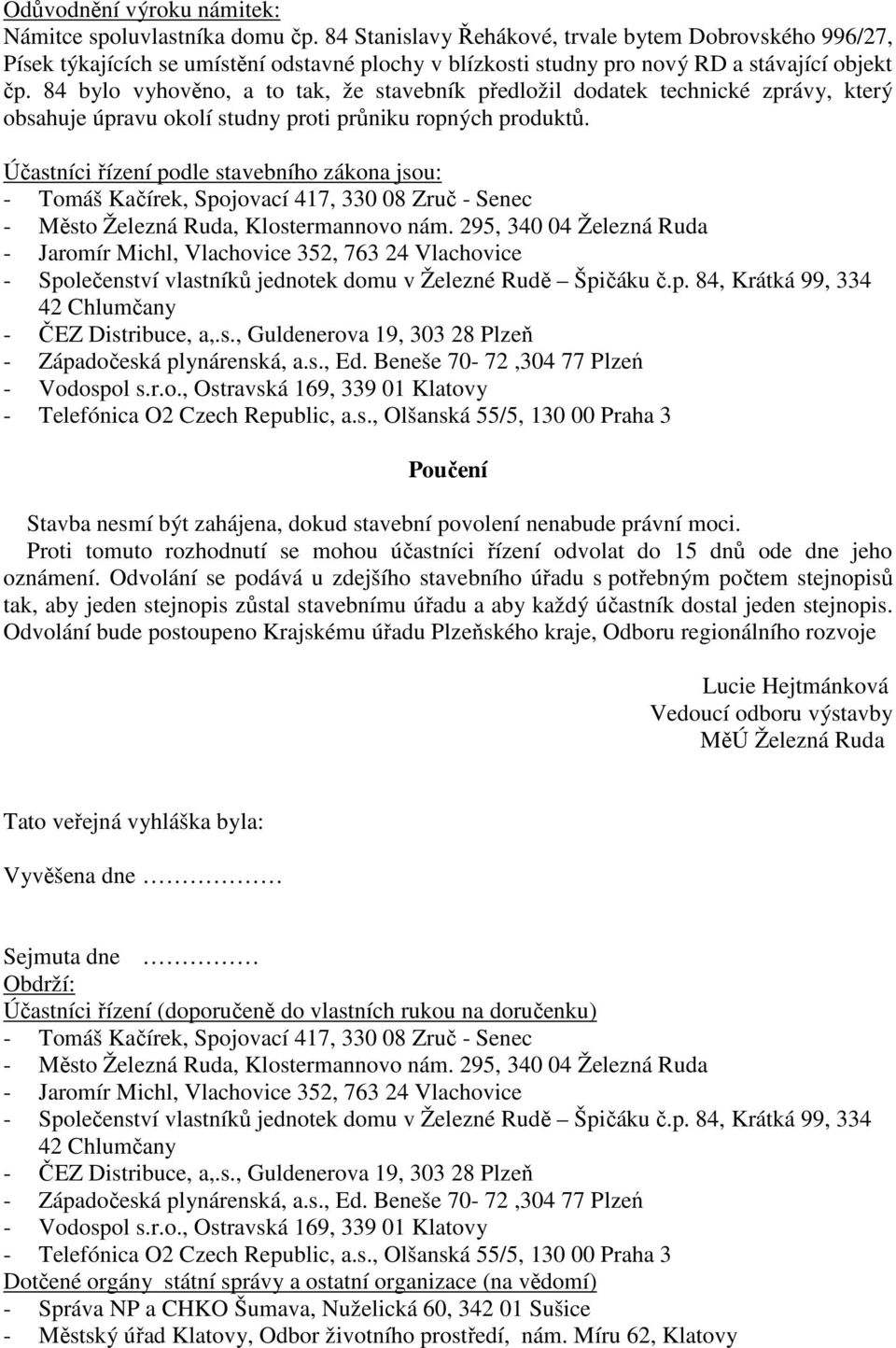 84 bylo vyhověno, a to tak, že stavebník předložil dodatek technické zprávy, který obsahuje úpravu okolí studny proti průniku ropných produktů.