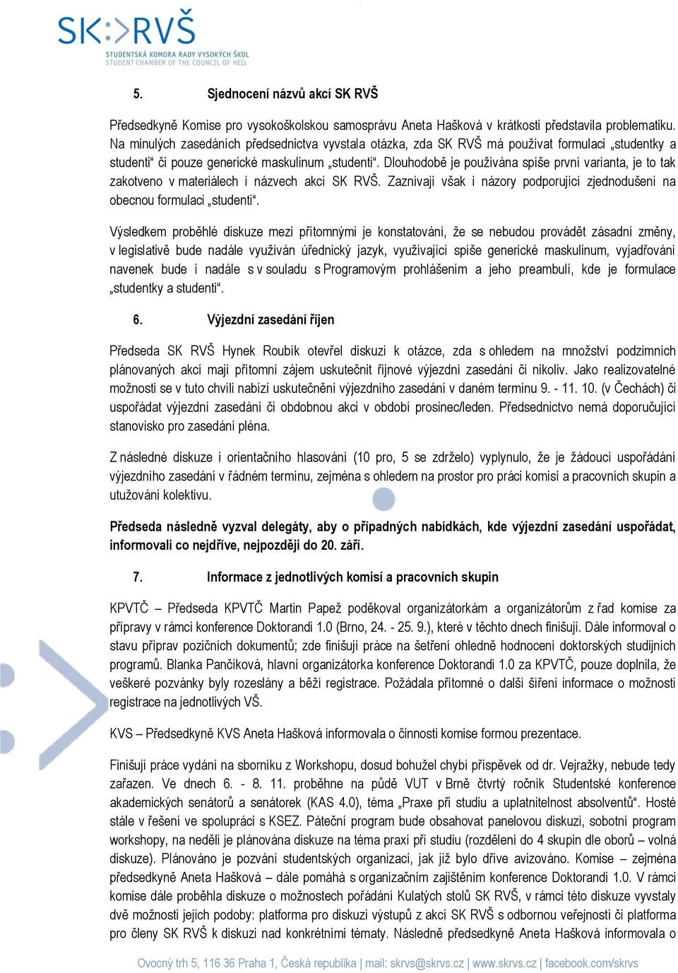 Dlouhodobě je používána spíše první varianta, je to tak zakotveno v materiálech i názvech akcí SK RVŠ. Zaznívají však i názory podporující zjednodušení na obecnou formulaci studenti.