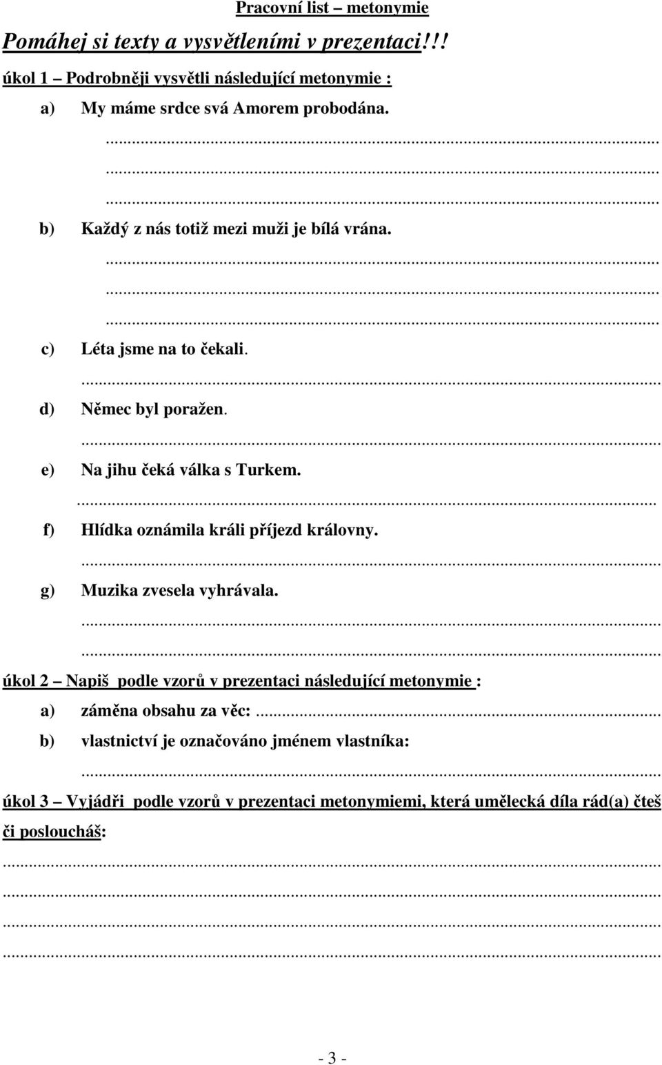 c) Léta jsme na to čekali. d) Němec byl poražen. e) Na jihu čeká válka s Turkem. f) Hlídka oznámila králi příjezd královny.