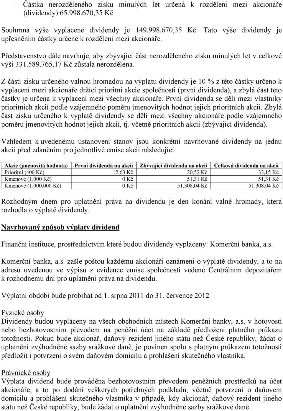 Z části zisku určeného valnou hromadou na výplatu dividendy je 10 % z této částky určeno k vyplacení mezi akcionáře držící prioritní akcie společnosti (první dividenda), a zbylá část této částky je