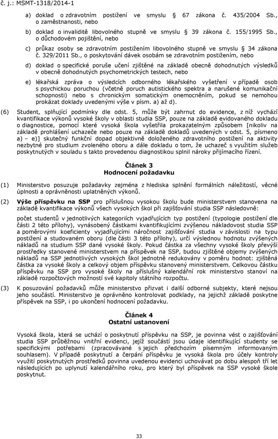 , o poskytování dávek osobám se zdravotním postižením, nebo d) doklad o specifické poruše učení zjištěné na základě obecně dohodnutých výsledků v obecně dohodnutých psychometrických testech, nebo e)