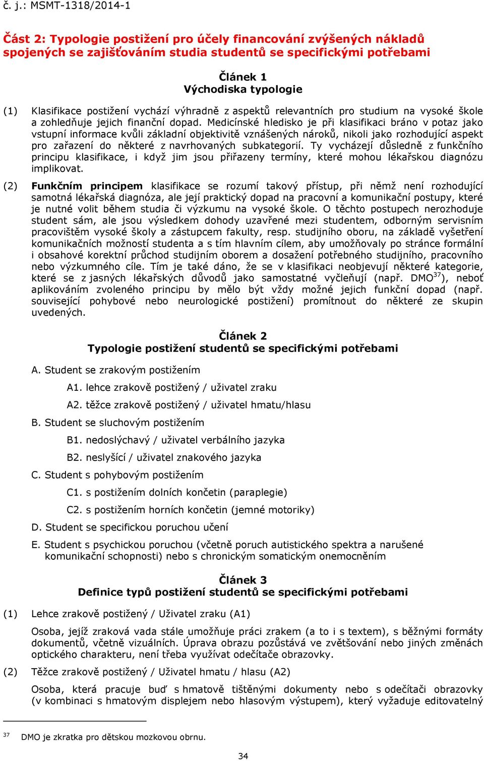 Medicínské hledisko je při klasifikaci bráno v potaz jako vstupní informace kvůli základní objektivitě vznášených nároků, nikoli jako rozhodující aspekt pro zařazení do některé z navrhovaných