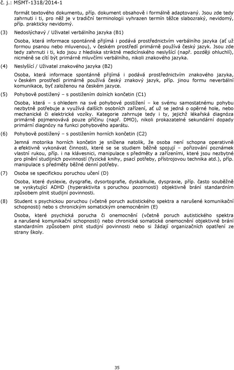 (3) Nedoslýchavý / Uživatel verbálního jazyka (B1) Osoba, která informace spontánně přijímá i podává prostřednictvím verbálního jazyka (ať už formou psanou nebo mluvenou), v českém prostředí primárně