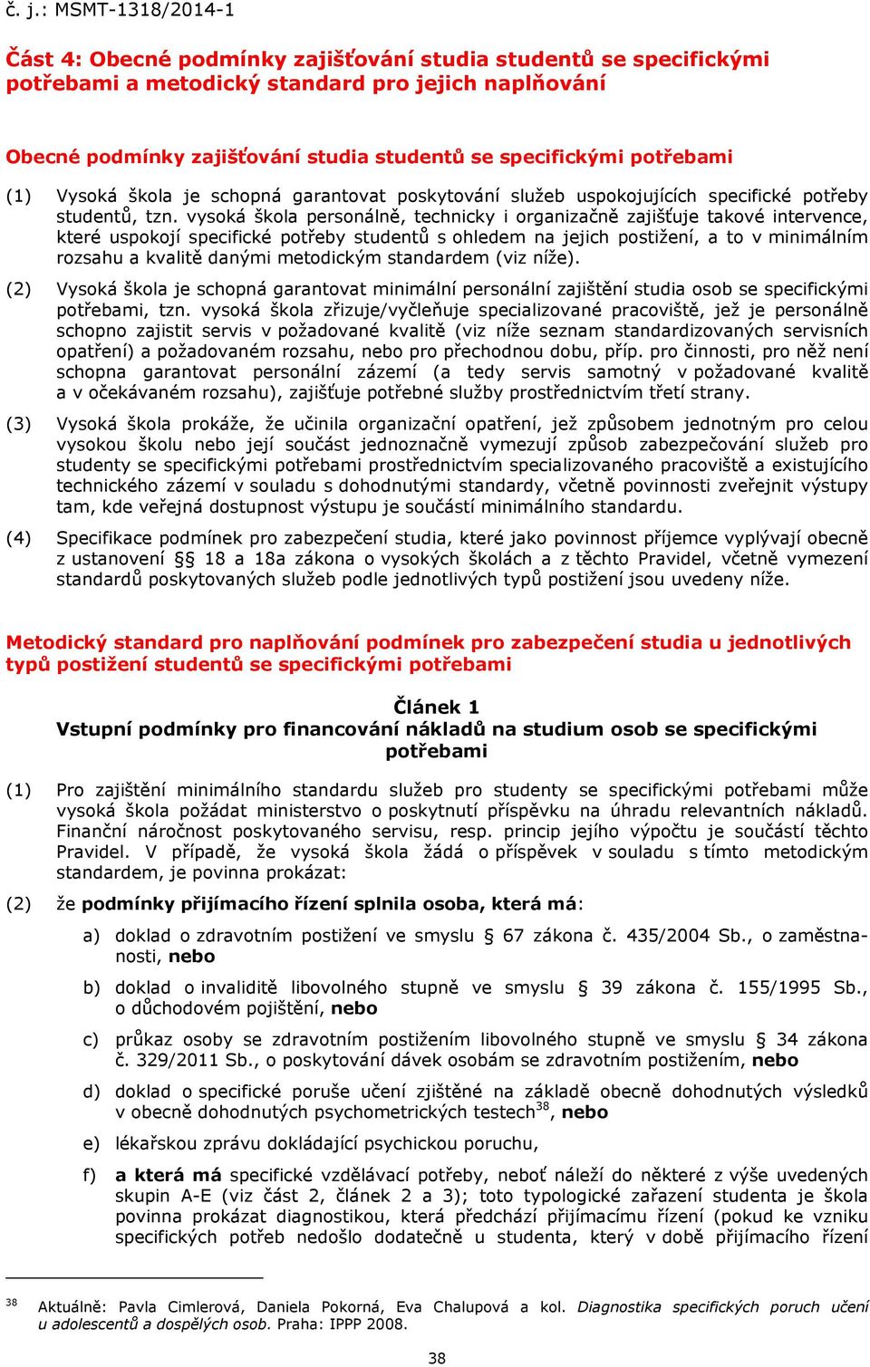 vysoká škola personálně, technicky i organizačně zajišťuje takové intervence, které uspokojí specifické potřeby studentů s ohledem na jejich postižení, a to v minimálním rozsahu a kvalitě danými