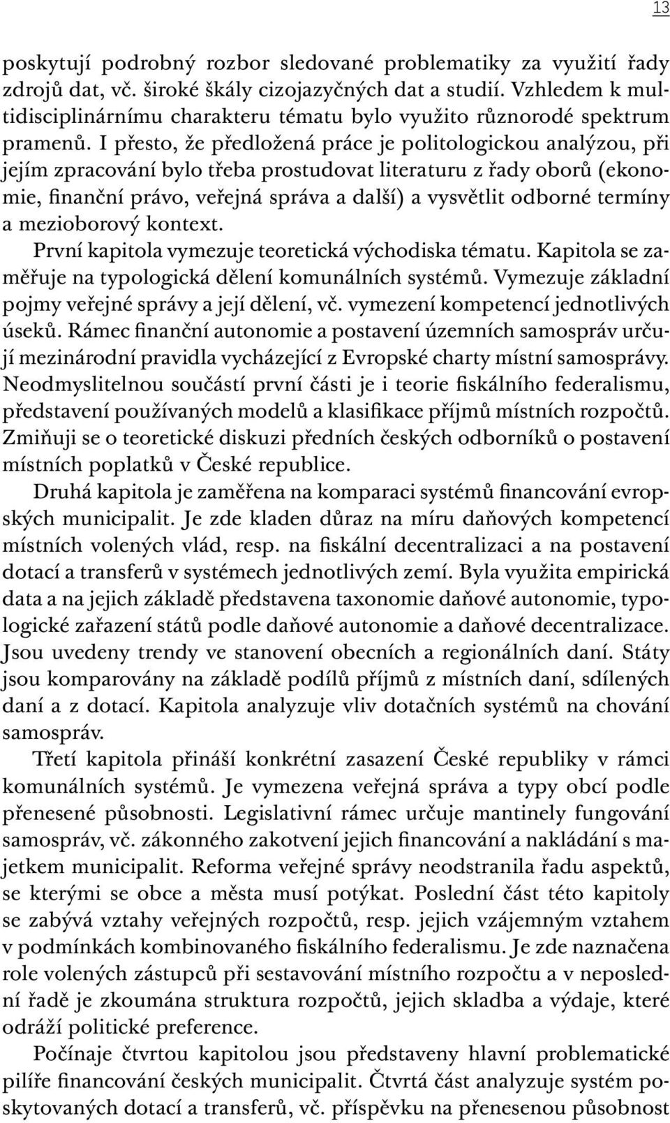 I přesto, že předložená práce je politologickou analýzou, při jejím zpracování bylo třeba prostudovat literaturu z řady oborů (ekonomie, finanční právo, veřejná správa a další) a vysvětlit odborné