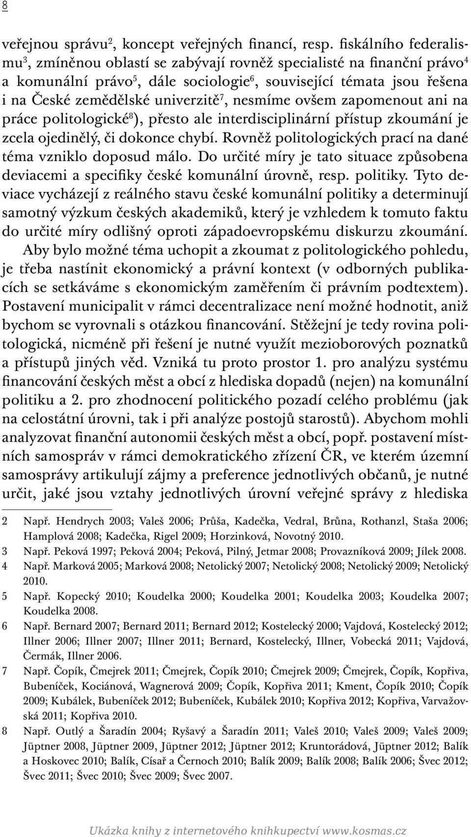 7, nesmíme ovšem zapomenout ani na práce politologické 8 ), přesto ale interdisciplinární přístup zkoumání je zcela ojedinělý, či dokonce chybí.
