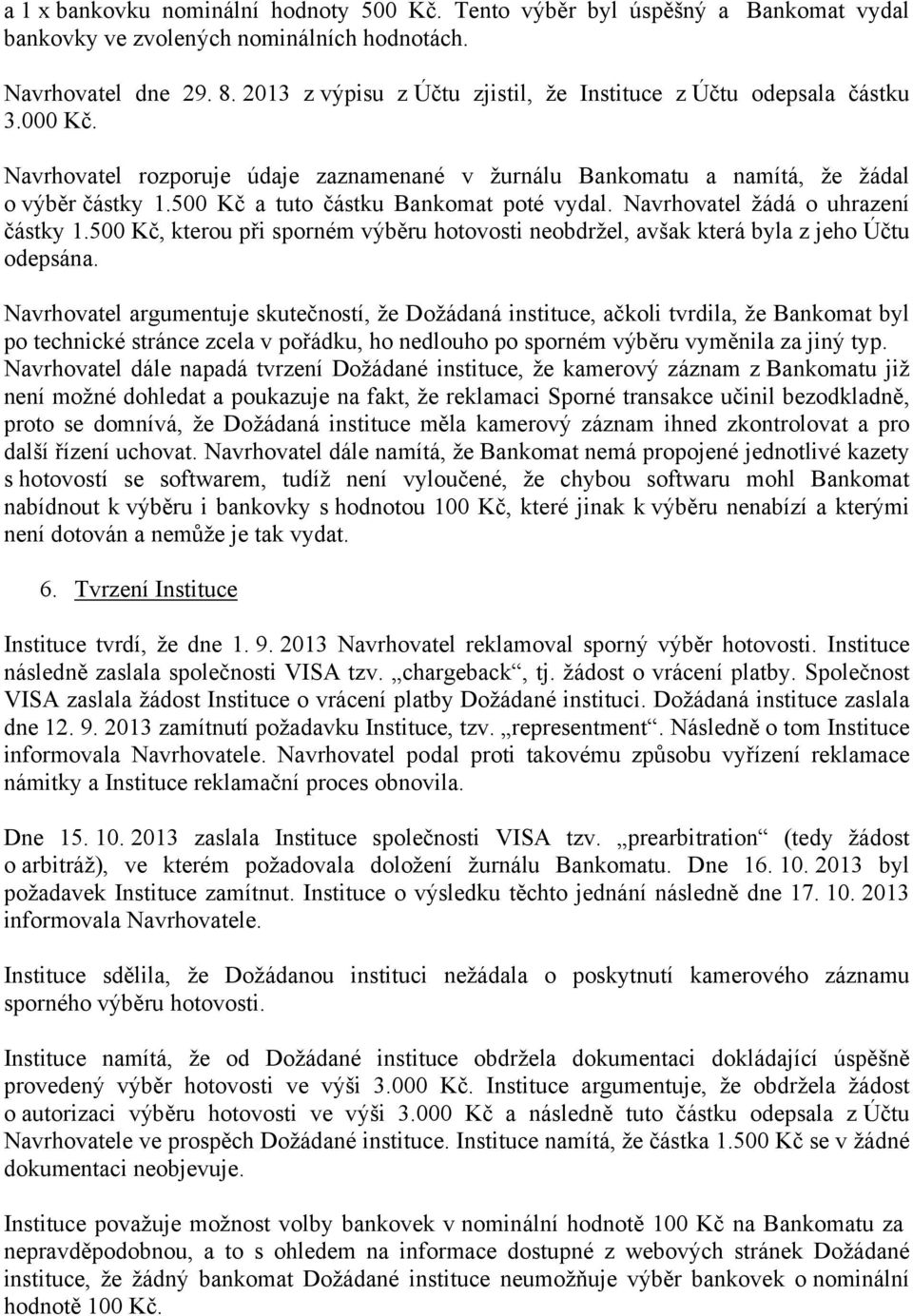 500 Kč a tuto částku Bankomat poté vydal. Navrhovatel žádá o uhrazení částky 1.500 Kč, kterou při sporném výběru hotovosti neobdržel, avšak která byla z jeho Účtu odepsána.