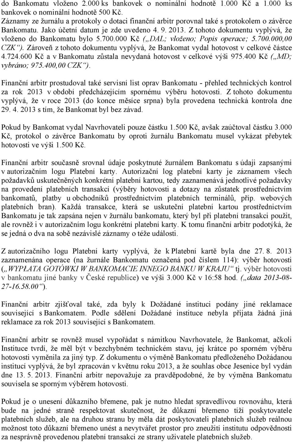 Z tohoto dokumentu vyplývá, že vloženo do Bankomatu bylo 5.700.000 Kč ( DAL; vloženo; Popis operace; 5.700.000,00 CZK ).