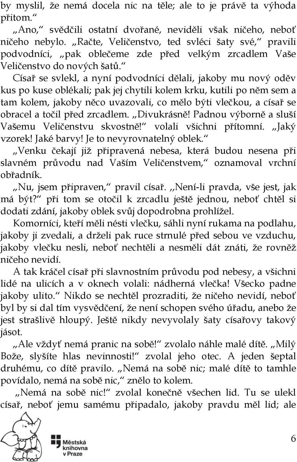 Císař se svlekl, a nyní podvodníci dělali, jakoby mu nový oděv kus po kuse oblékali; pak jej chytili kolem krku, kutili po něm sem a tam kolem, jakoby něco uvazovali, co mělo býti vlečkou, a císař se