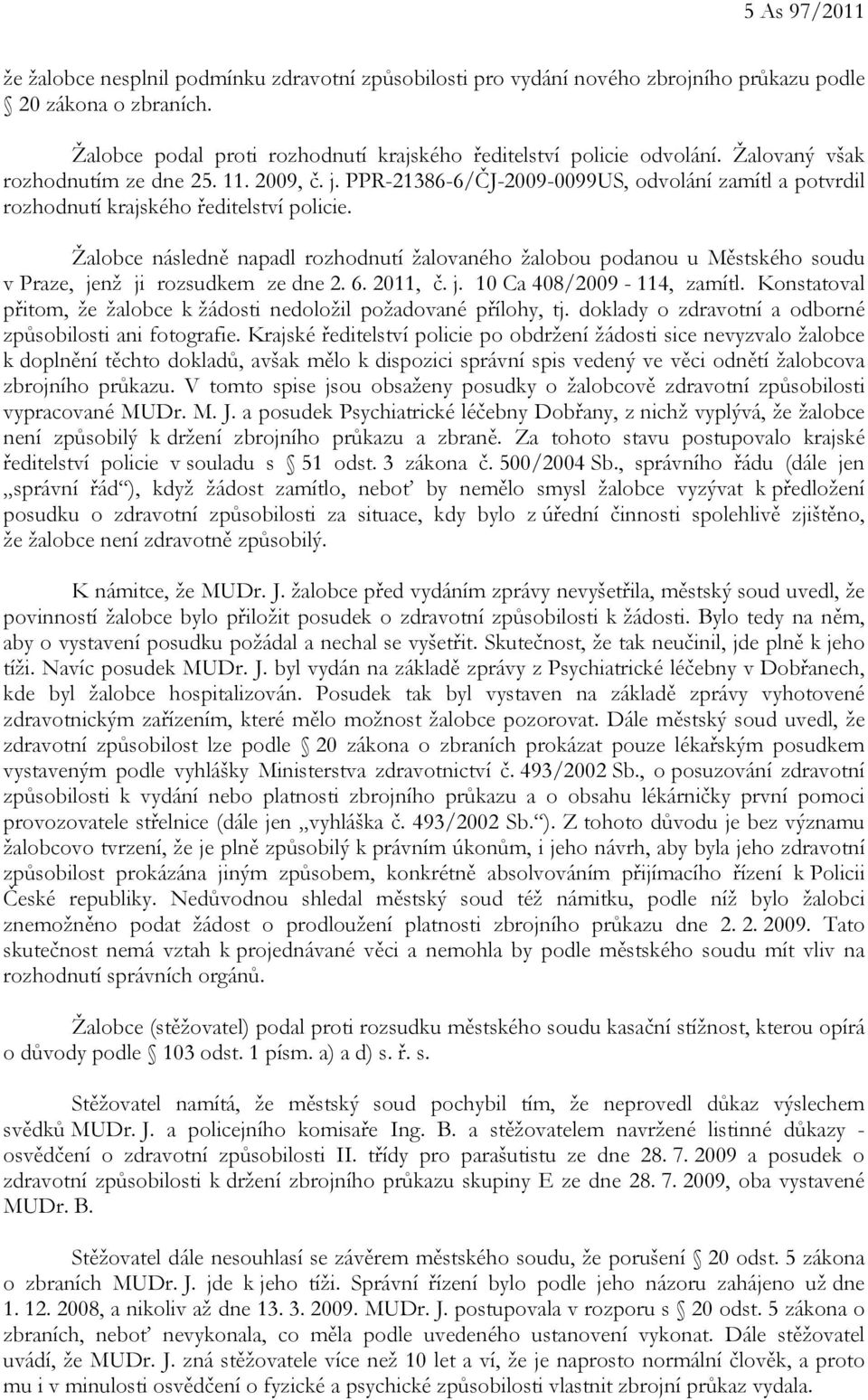 Žalobce následně napadl rozhodnutí žalovaného žalobou podanou u Městského soudu v Praze, jenž ji rozsudkem ze dne 2. 6. 2011, č. j. 10 Ca 408/2009-114, zamítl.