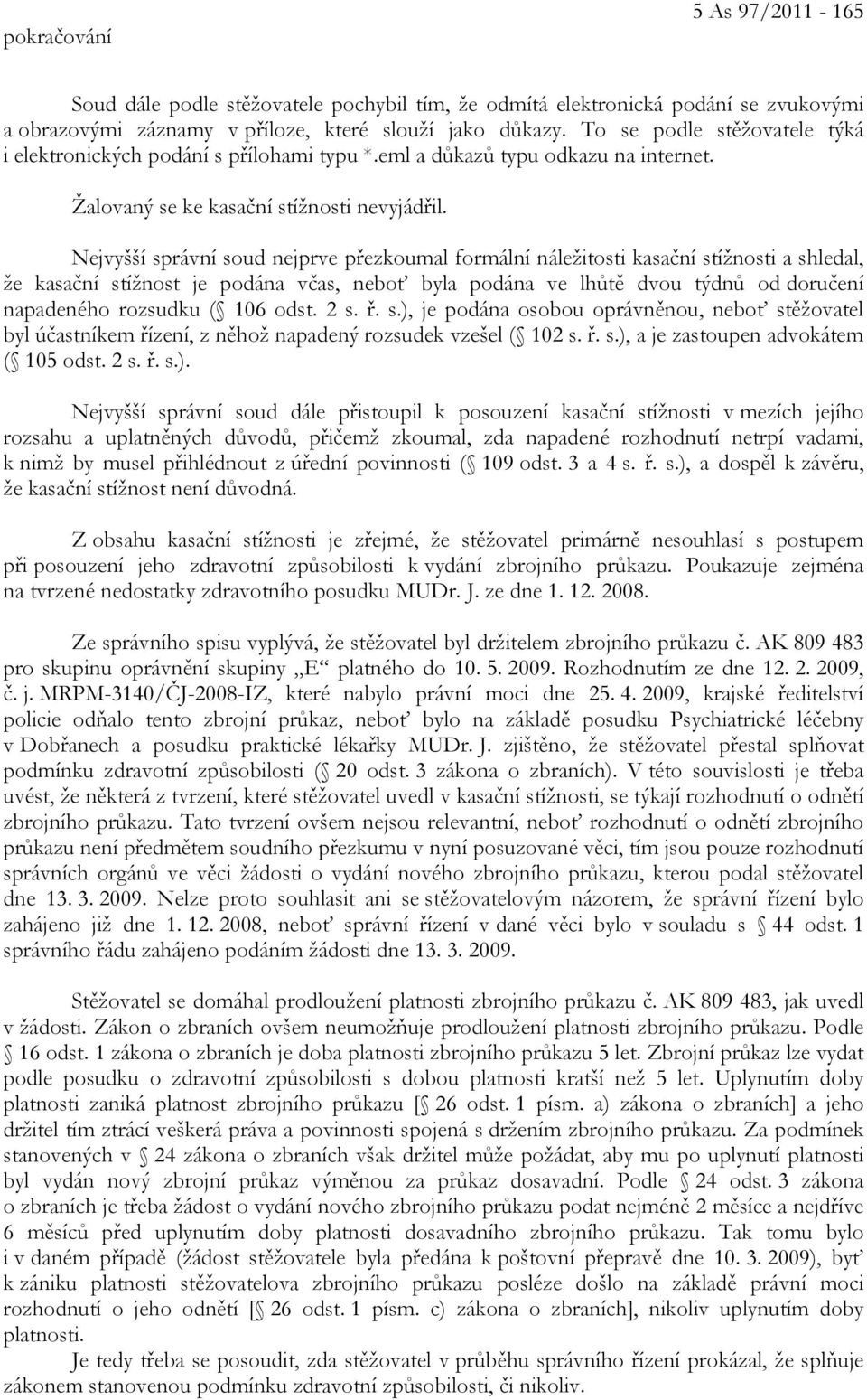 Nejvyšší správní soud nejprve přezkoumal formální náležitosti kasační stížnosti a shledal, že kasační stížnost je podána včas, neboť byla podána ve lhůtě dvou týdnů od doručení napadeného rozsudku (