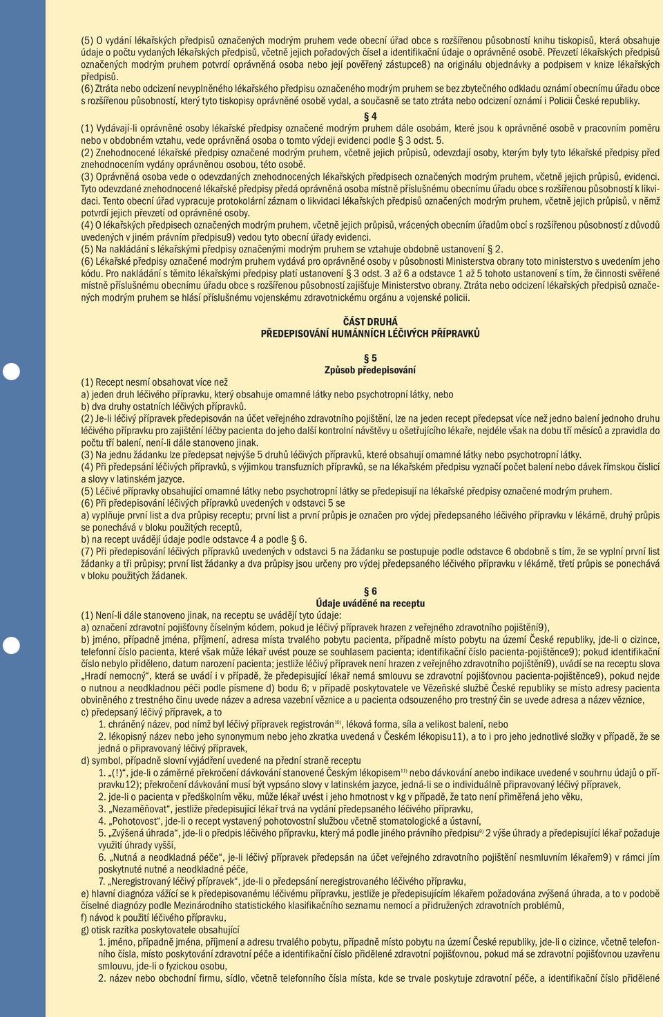 Převzetí lékařských předpisů označených modrým pruhem potvrdí oprávněná osoba nebo její pověřený zástupce8) na originálu objednávky a podpisem v knize lékařských předpisů.