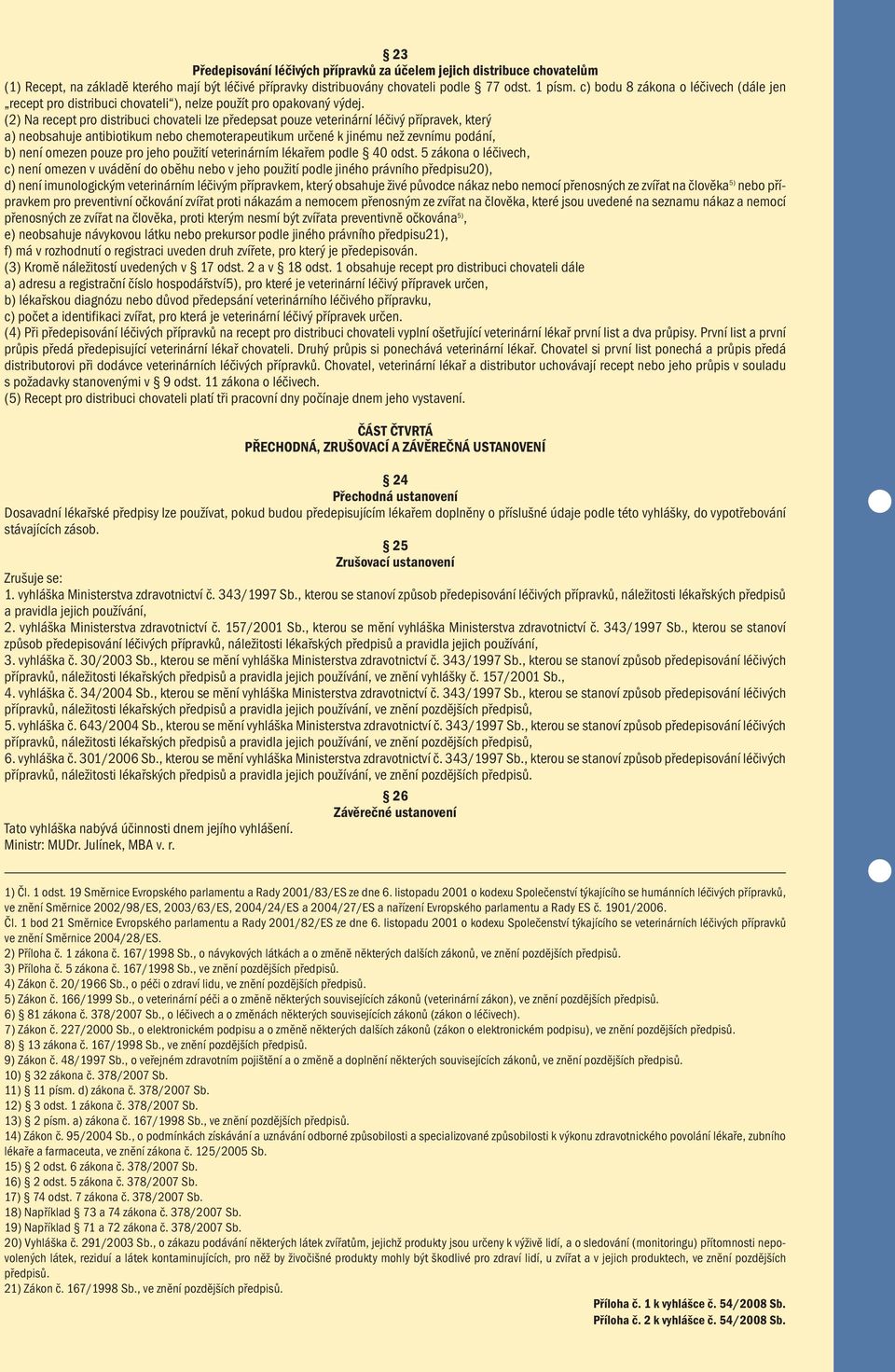 (2) Na recept pro distribuci chovateli lze předepsat pouze veterinární léčivý přípravek, který a) neobsahuje antibiotikum nebo chemoterapeutikum určené k jinému než zevnímu podání, b) není omezen