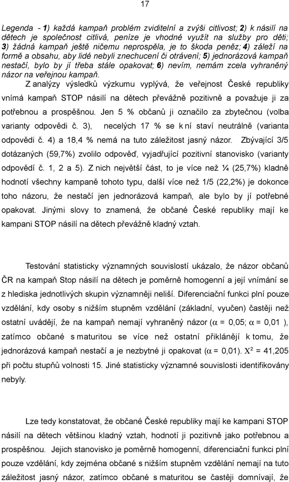 kampaň. Z analýzy výsledků výzkumu vyplývá, že veřejnost České republiky vnímá kampaň STOP násilí na dětech převážně pozitivně a považuje ji za potřebnou a prospěšnou.