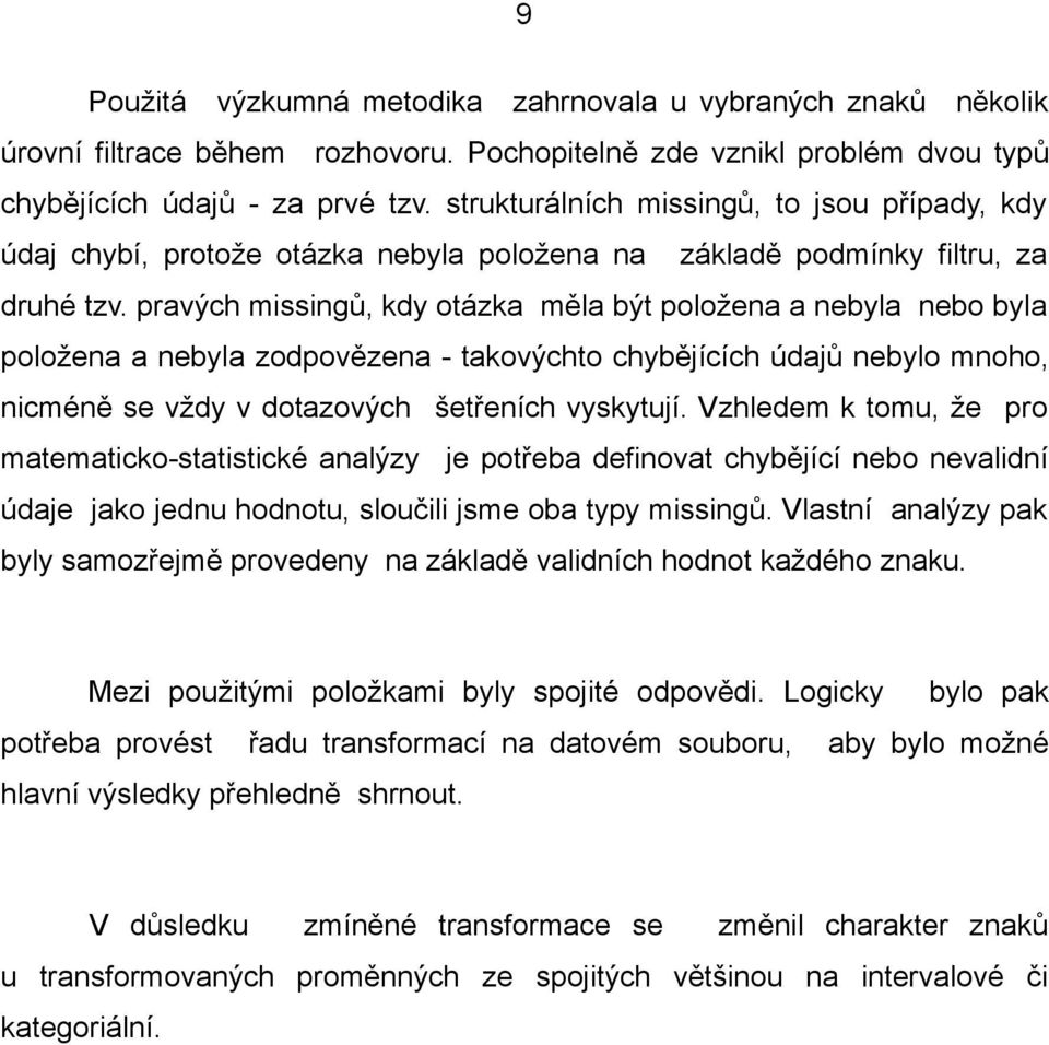 pravých missingů, kdy otázka měla být položena a nebyla nebo byla položena a nebyla zodpovězena - takovýchto chybějících údajů nebylo mnoho, nicméně se vždy v dotazových šetřeních vyskytují.