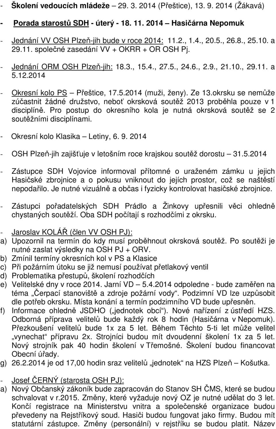 Ze 13.okrsku se nemůže zúčastnit žádné družstvo, neboť okrsková soutěž 2013 proběhla pouze v 1 disciplíně. Pro postup do okresního kola je nutná okrsková soutěž se 2 soutěžními disciplínami.