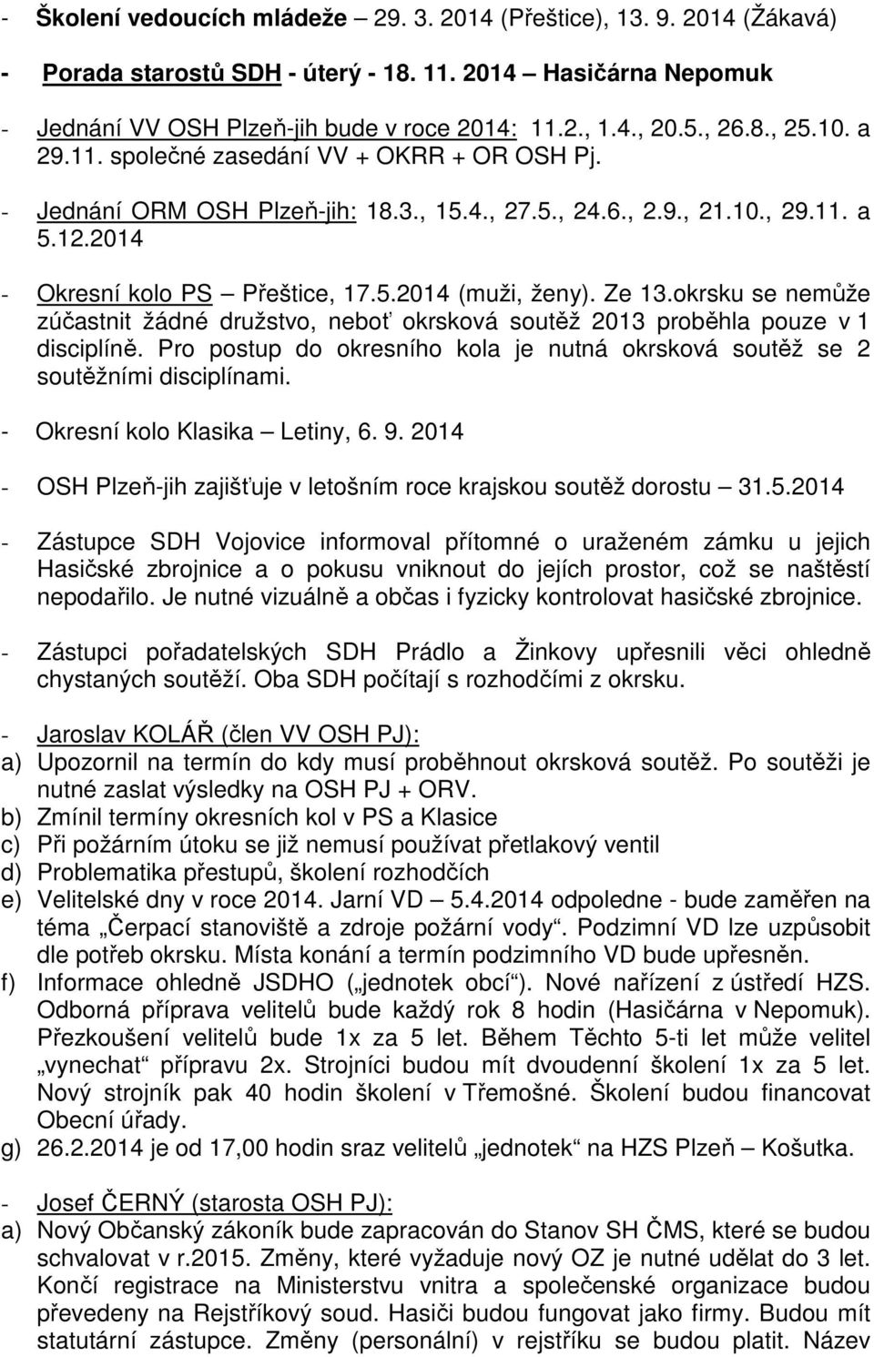 Ze 13.okrsku se nemůže zúčastnit žádné družstvo, neboť okrsková soutěž 2013 proběhla pouze v 1 disciplíně. Pro postup do okresního kola je nutná okrsková soutěž se 2 soutěžními disciplínami.