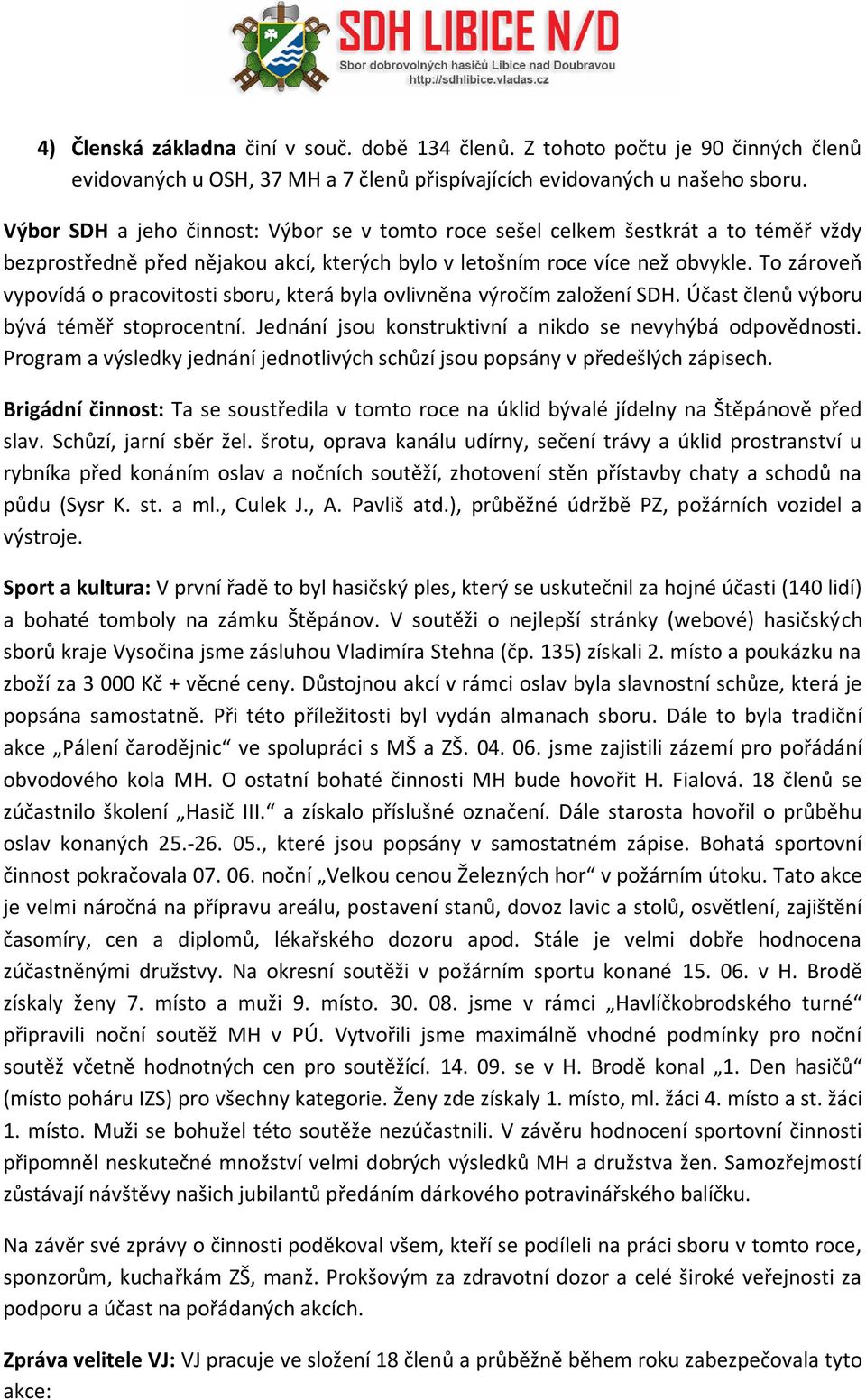 To zároveň vypovídá o pracovitosti sboru, která byla ovlivněna výročím založení SDH. Účast členů výboru bývá téměř stoprocentní. Jednání jsou konstruktivní a nikdo se nevyhýbá odpovědnosti.