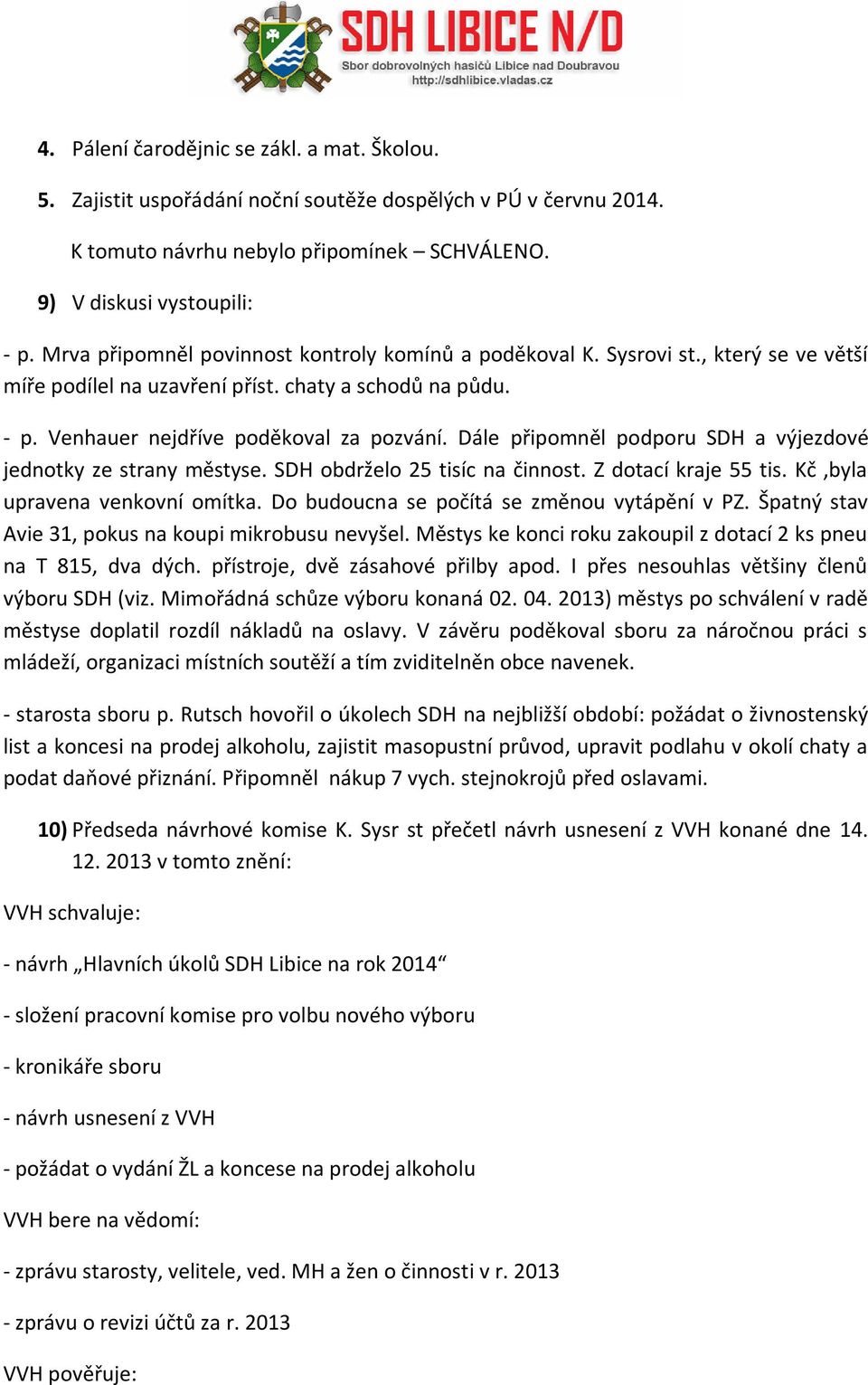 Dále připomněl podporu SDH a výjezdové jednotky ze strany městyse. SDH obdrželo 25 tisíc na činnost. Z dotací kraje 55 tis. Kč,byla upravena venkovní omítka.