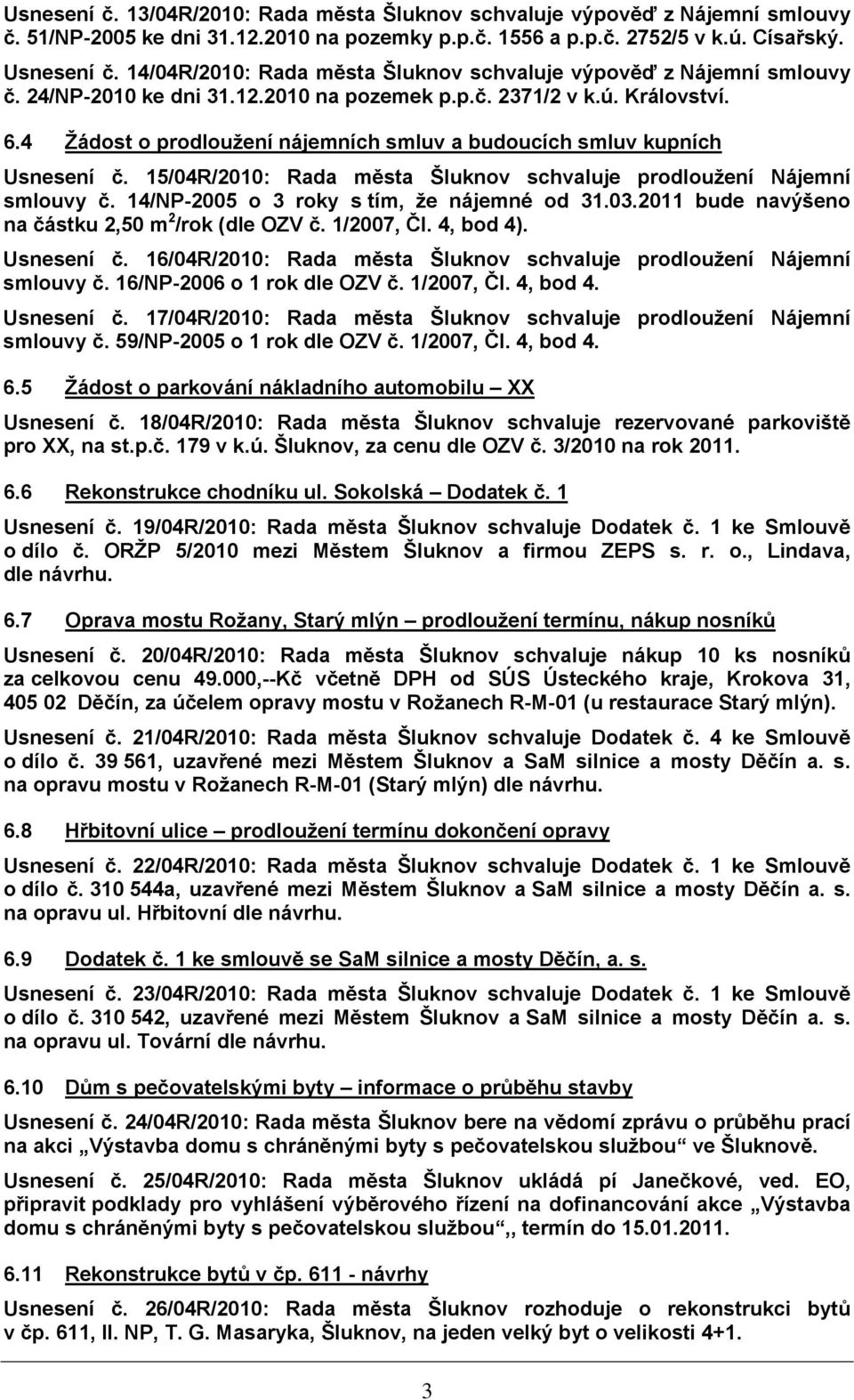 4 Žádost o prodloužení nájemních smluv a budoucích smluv kupních Usnesení č. 15/04R/2010: Rada města Šluknov schvaluje prodloužení Nájemní smlouvy č. 14/NP-2005 o 3 roky s tím, že nájemné od 31.03.